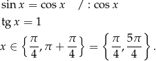  sin x = cosx / : cos x tgx = 1 {π π } { π 5π } x ∈ --,π + -- = --,--- . 4 4 4 4 