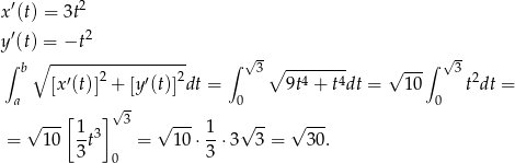 x′(t) = 3t2 ′ 2 y (t) = −t √ - √- ∫ b ∘ ----------------- ∫ 3∘ -------- √ ---∫ 3 [x′(t)]2 + [y′(t)]2dt = 9t4 + t4dt = 10 t2dt = a √- 0 0 √ ---[1 ] 3 √ --- 1 √ -- √ --- = 10 --t3 = 10 ⋅--⋅3 3 = 30. 3 0 3 