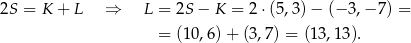 2S = K + L ⇒ L = 2S − K = 2 ⋅(5,3)− (− 3,− 7) = = (10,6) + (3,7) = (1 3,13). 