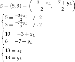  (− 3 + x − 7 + y ) S = (5,3) = --------L,-------L- { 2 2 5 = −-3+xL /⋅ 2 − 72+yL 3 = ---2-- /⋅ 2 { 10 = − 3 + xL 6 = − 7 + yL { 13 = xL 13 = y . L 