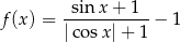 f(x) = -sin-x-+-1--− 1 |cosx |+ 1 