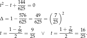  144 t2 − t+ ----= 0 625 ( ) 576- 49-- -7- 2 Δ = 1 − 625 = 625 = 2 5 1−--725- 9-- 1-+--725- 16- t = 2 = 25 ∨ t = 2 = 25 . 