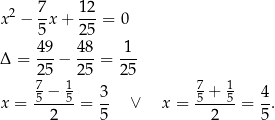  7 12 x2 − --x+ ---= 0 5 25 Δ = 49-− 48-= -1- 25 25 2 5 7− 1 3 7 + 1 4 x = 5---5-= -- ∨ x = 5---5-= -. 2 5 2 5 