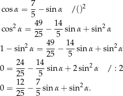  7 cos α = --− sin α /()2 5 cos2 α = 4-9− 14-sin α + sin2 α 2 5 5 2 49 14 2 1− sin α = 25-− -5-sinα + sin α 0 = 2-4− 14-sin α + 2 sin 2α / : 2 2 5 5 1-2 7- 2 0 = 2 5 − 5 sin α + sin α . 