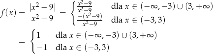  2 { x2−-9 dla x ∈ (− ∞ ,− 3)∪ (3 ,+∞ ) f (x) = |x--−-9| = x2− 92 x2 − 9 −(x2-−9) dla x ∈ (− 3,3) { x −9 1 dla x ∈ (−∞ ,− 3) ∪ (3,+ ∞ ) = − 1 dla x ∈ (−3 ,3) 