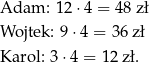 Adam: 12 ⋅4 = 48 z ł Wojtek: 9 ⋅4 = 36 zł Karol: 3⋅4 = 12 zł. 