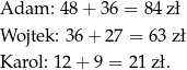 Adam: 48 + 36 = 8 4 zł Wojtek: 3 6+ 27 = 63 zł Karol: 12 + 9 = 2 1 zł. 