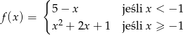  { f(x ) = 5 − x jeśli x < − 1 x2 + 2x + 1 jeśli x ≥ −1 