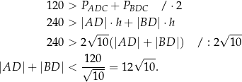  120 > PADC + PBDC / ⋅2 240 > |AD |⋅h + |BD |⋅ h √ --- √ --- 240 > 2 1 0(|AD |+ |BD |) / : 2 10 120 √ --- |AD |+ |BD | < √----= 12 10. 10 