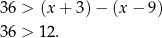 36 > (x + 3) − (x − 9) 36 > 12. 