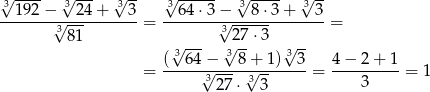 3√ ---- √3--- √3-- √3------ 3√ ---- 3√ -- --192-−√--24-+---3-= --64-⋅3−√----8⋅-3+----3 = 3 81 327 ⋅3 3√ --- √3-- √3-- = (--64√−---8√+-1)--3-= 4-−-2-+-1-= 1 327 ⋅ 33 3 