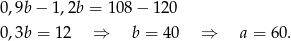 0,9b − 1,2b = 108 − 120 0,3b = 12 ⇒ b = 40 ⇒ a = 60. 