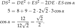  2 2 2 DS = DE + ES − 2DE ⋅ES cos α 5 = 8 + 9 − 2⋅ 2√ 2⋅ 3cos α √ -- --12-- --2- cos α = √ --= 2 . 12 2 