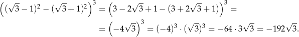 ( √ -- √ -- ) 3 ( √ -- √ -- ) 3 ( 3 − 1)2 − ( 3 + 1)2 = 3 − 2 3 + 1 − (3 + 2 3 + 1) = ( √ -) 3 √ -- √ -- √ -- = − 4 3 = (− 4)3 ⋅( 3 )3 = − 64⋅ 3 3 = − 192 3 . 