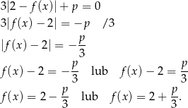 3|2− f (x)|+ p = 0 3|f(x)− 2| = −p / 3 p- |f (x)− 2| = − 3 p p f(x) − 2 = − -- lub f(x) − 2 = -- p 3 p 3 f(x) = 2 − -- lub f(x) = 2+ -. 3 3 