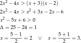 2x2 − 4x > (x+ 3)(x− 2) 2 2 2x − 4x > x + 3x− 2x − 6 x2 − 5x + 6 > 0 Δ = 25− 24 = 1 5 − 1 5+ 1 x = ------= 2 ∨ x = ------= 3 . 2 2 