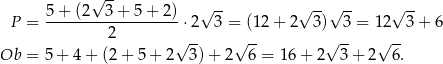  5+ (2√ 3-+ 5+ 2) √ -- √ --√ -- √ -- P = -------------------⋅2 3 = (12 + 2 3) 3 = 12 3 + 6 2 √ -- √ -- √ -- √ -- Ob = 5+ 4+ (2 + 5 + 2 3)+ 2 6 = 16 + 2 3 + 2 6. 