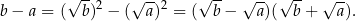  √ -- √ -- √ -- √ -- √ -- √ -- b − a = ( b)2 − ( a)2 = ( b− a)( b+ a). 