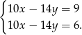{ 1 0x− 14y = 9 1 0x− 14y = 6 . 