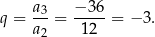 q = a3-= −-3-6 = − 3. a2 1 2 