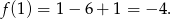 f (1) = 1− 6+ 1 = − 4. 