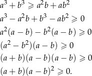  3 3 2 2 a + b ≥ a b + ab a3 − a2b + b3 − ab2 ≥ 0 2 2 a (a − b) − b (a − b) ≥ 0 (a2 − b2)(a − b) ≥ 0 (a + b)(a − b)(a − b) ≥ 0 (a + b)(a − b)2 ≥ 0 . 