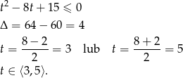  2 t − 8t+ 1 5 ≤ 0 Δ = 64 − 60 = 4 8 − 2 8 + 2 t = ------= 3 lub t = ------= 5 2 2 t ∈ ⟨3,5⟩. 