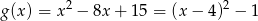 2 2 g (x) = x − 8x + 15 = (x− 4) − 1 