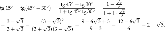  ∘ ∘ √3- tg 15∘ = tg(45∘ − 30∘ ) = -tg-45--−-tg-30-- = --1−---3√-- = 1+ tg45 ∘tg30 ∘ --3 √ -- √ -- √ --1 + 1 ⋅ 3 √ -- 3 − 3 (3 − 3)2 9− 6 3+ 3 12− 6 3 √ -- = ----√---= -----√--------√----= ---9-−-3-----= ----6-----= 2 − 3 . 3 + 3 (3 + 3)(3 − 3) 