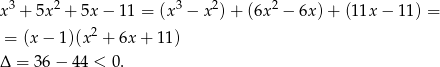  3 2 3 2 2 x + 5x + 5x − 11 = (x − x )+ (6x − 6x) + (11x − 11 ) = = (x − 1)(x2 + 6x + 1 1) Δ = 36− 44 < 0. 