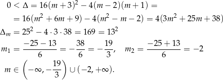  0 < Δ = 16(m + 3)2 − 4(m − 2)(m + 1) = = 16(m 2 + 6m + 9)− 4(m2 − m − 2) = 4(3m 2 + 25m + 38) 2 2 Δm = 25 − 4 ⋅3⋅ 38 = 169 = 13 −-25-−-13- 38- 19- −-25+--13- m 1 = 6 = − 6 = − 3 , m2 = 6 = − 2 ( ) m ∈ − ∞ ,− 1-9 ∪ (− 2,+ ∞ ). 3 