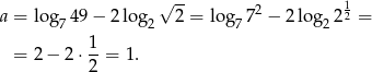  √ -- 2 1 a = log74 9− 2log2 2 = log77 − 2 log22 2 = 1 = 2 − 2⋅ 2-= 1 . 
