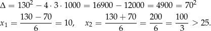 Δ = 1302 − 4 ⋅3⋅ 1000 = 1 6900 − 12000 = 4900 = 702 130 − 70 130 + 70 200 100 x1 = ---------= 10, x2 = ---------= ----= ----> 25. 6 6 6 3 