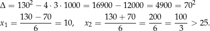 Δ = 1302 − 4 ⋅3⋅ 1000 = 1 6900 − 12000 = 4900 = 702 130 − 70 130 + 70 200 100 x1 = ---------= 10, x2 = ---------= ----= ----> 25. 6 6 6 3 