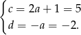 { c = 2a+ 1 = 5 d = −a = − 2. 