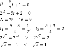 t2 − 5t + 1 = 0 2 2t2 − 5t+ 2 = 0 Δ = 25 − 16 = 9 5 − 3 1 5 + 3 t1 = ------= --, t2 = ------= 2 √x- 4− 1 2 √x- 4 2 = 2 ∨ 2 = 2 √x--= − 1 ∨ √x--= 1 . 