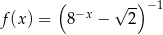  ( √ -)− 1 f(x ) = 8−x − 2 
