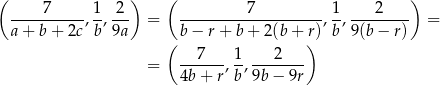 ( 7 1 2 ) ( 7 1 2 ) ---------- ,-,--- = -------------------, -,-------- = a + b + 2c b 9a ( b− r+ b + 2(b + r)) b 9(b − r) --7----1- ---2---- = 4b+ r,b, 9b− 9r 