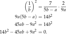  ( 1) 2 7 2 -- = -------⋅--- b 5b − a 9a 9a (5b− a) = 14b2 2 2 45ab − 9a = 14b 14b2 − 45ab + 9a2 = 0. 