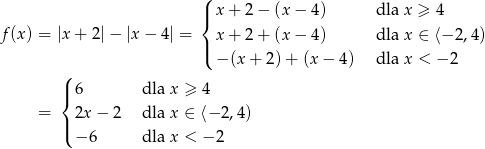  ( |{ x + 2 − (x − 4) dla x ≥ 4 f(x) = |x + 2|− |x− 4| = x + 2 + (x − 4) dla x ∈ ⟨− 2,4) |( ( − (x + 2) + (x − 4) dla x < − 2 | 6 dla x ≥ 4 { = | 2x − 2 dla x ∈ ⟨− 2,4) ( − 6 dla x < − 2 