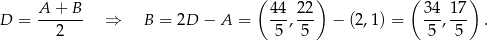  ( ) ( ) A + B 44 22 34 1 7 D = ------- ⇒ B = 2D − A = --,--- − (2,1 ) = --,--- . 2 5 5 5 5 
