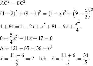  2 2 AC = BC 2 2 2 ( x )2 (1− 2) + (9− 1) = (1− x) + 9 − -- 2 2 1+ 64 = 1 − 2x + x 2 + 81 − 9x + x-- 4 5 2 0 = 4-x − 11x + 17 = 0 2 Δ = 121− 85 = 36 = 6 1 1− 6 11 + 6 34 x = ---5--- = 2 lub x = --5----= --. 2 2 5 