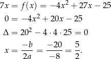 7x = f(x) = − 4x 2 + 27x − 25 2 0 = −4x + 20x − 25 Δ = 202 − 4⋅4 ⋅25 = 0 x = −b--= −-20- = 5-. 2a − 8 2 