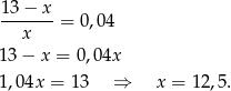 13 − x -------= 0,04 x 13− x = 0,04x 1,04x = 1 3 ⇒ x = 12 ,5. 