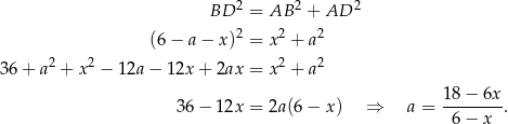  2 2 2 BD = AB + AD 2 2 2 (6 − a − x) = x + a 36 + a2 + x2 − 12a − 1 2x+ 2ax = x 2 + a 2 36− 12x = 2a (6− x) ⇒ a = 18−--6x. 6− x 