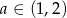 a ∈ (1 ,2) 