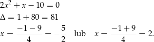  2 2x + x− 10 = 0 Δ = 1 + 80 = 81 x = −-1-−-9 = − 5- lub x = −-1-+-9 = 2. 4 2 4 
