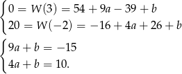 { 0 = W (3) = 54+ 9a− 39 + b 20 = W (− 2 ) = − 16+ 4a+ 26+ b { 9a+ b = − 15 4a+ b = 10. 