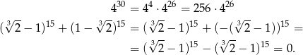  30 4 26 26 √ -- √ -4 = 4√ ⋅4 = 256 ⋅4 √ -- ( 3 2− 1)15 + (1 − 32)15 = ( 32 − 1)15 + (− ( 32 − 1))15 = √3-- √3-- = ( 2 − 1)15 − ( 2 − 1)15 = 0. 