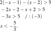 2(−x − 1)− (x− 2) > 5 − 2x− 2− x+ 2 > 5 − 3x > 5 / : (− 3) 5 x < − --. 3 